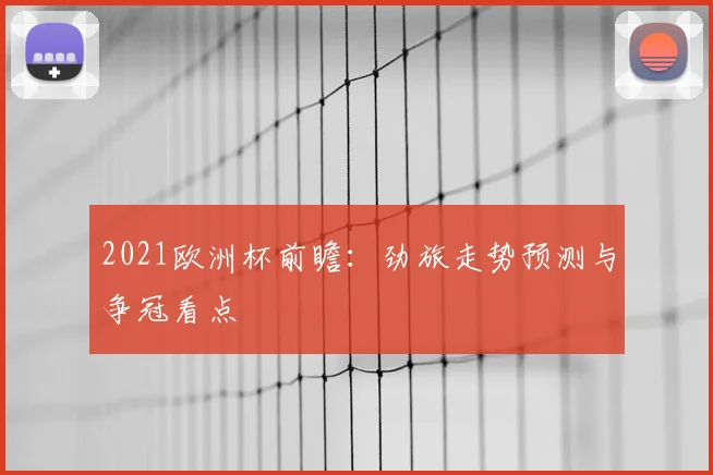 2021欧洲杯前瞻:劲旅走势预测与争冠看点