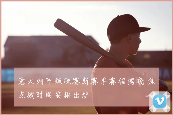 意大利甲级联赛新赛季赛程揭晓 焦点战时间安排出炉