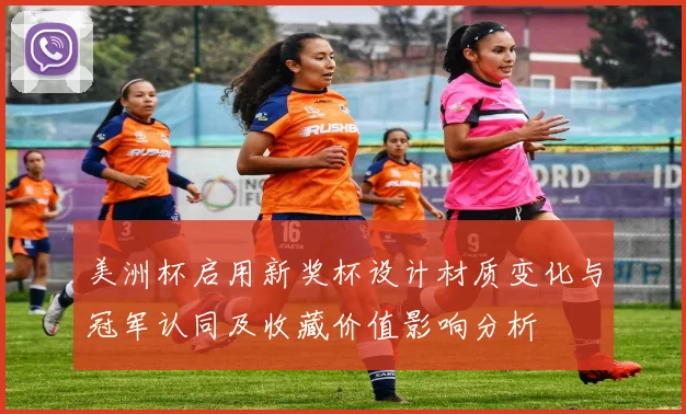 美洲杯启用新奖杯设计材质变化与冠军认同及收藏价值影响分析