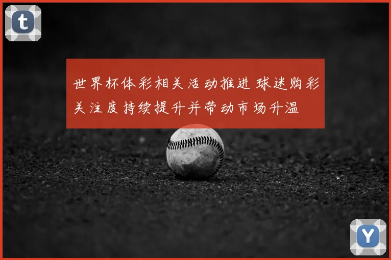 世界杯体彩相关活动推进 球迷购彩关注度持续提升并带动市场升温