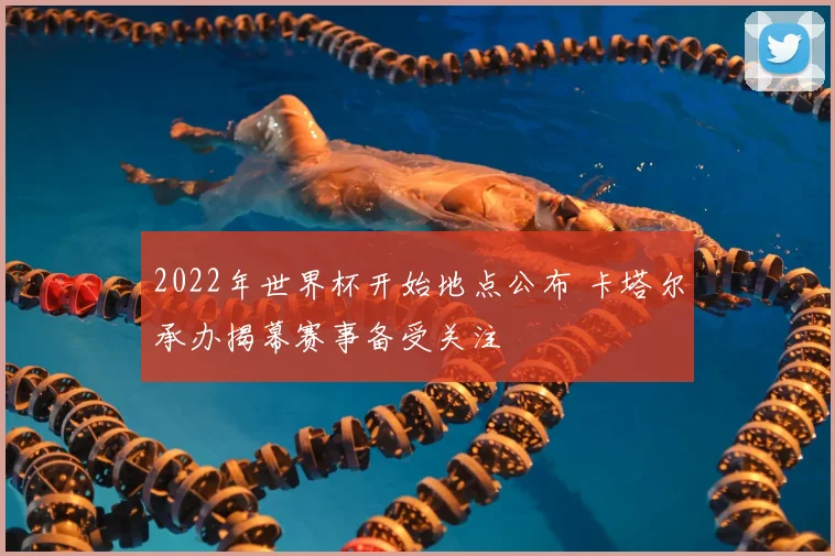 2022年世界杯开始地点公布 卡塔尔承办揭幕赛事备受关注
