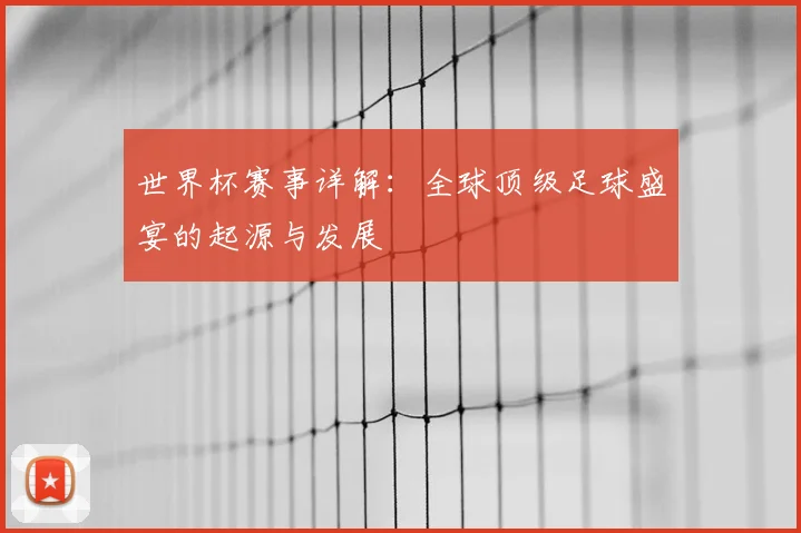 世界杯赛事详解：全球顶级足球盛宴的起源与发展