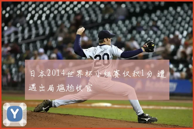 日本2014世界杯小组赛仅积1分 遭遇出局尴尬收官