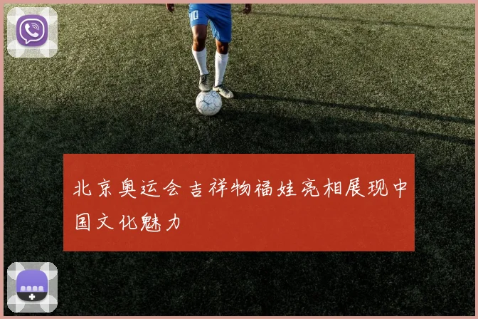 北京奥运会吉祥物福娃亮相展现中国文化魅力