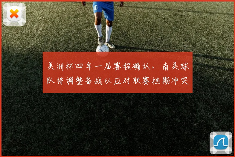 美洲杯四年一届赛程确认，南美球队将调整备战以应对联赛档期冲突