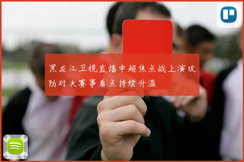 黑龙江卫视直播中超焦点战上演攻防对决赛事看点持续升温
