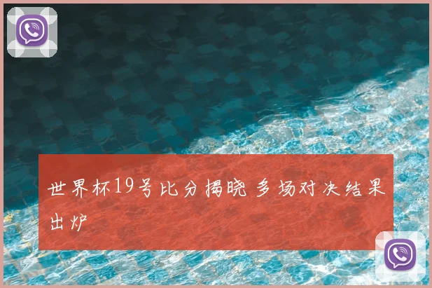 世界杯19号比分揭晓 多场对决结果出炉