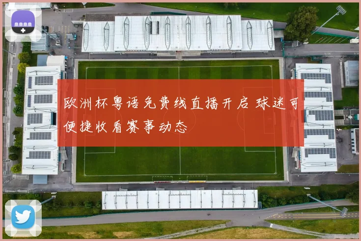 欧洲杯粤语免费线直播开启 球迷可便捷收看赛事动态