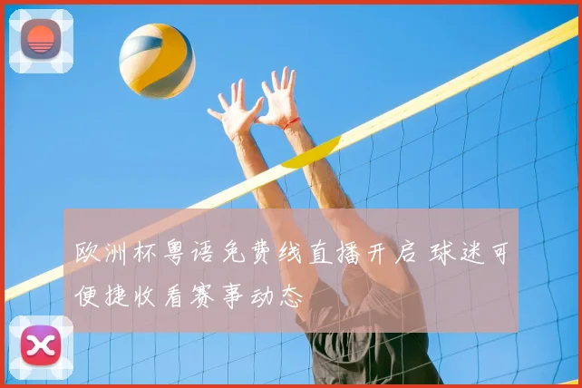 欧洲杯粤语免费线直播开启 球迷可便捷收看赛事动态