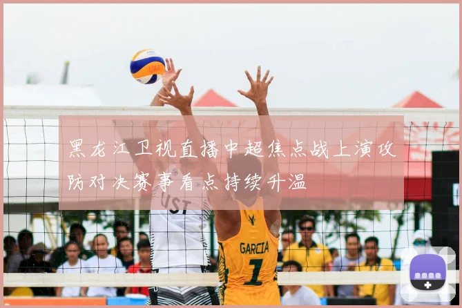 黑龙江卫视直播中超焦点战上演攻防对决赛事看点持续升温
