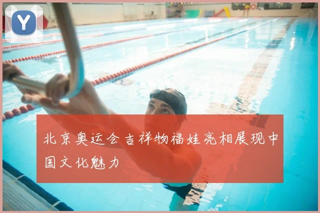 北京奥运会吉祥物福娃亮相展现中国文化魅力