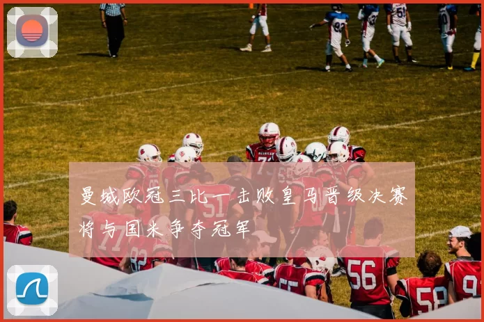 曼城欧冠三比一击败皇马晋级决赛将与国米争夺冠军