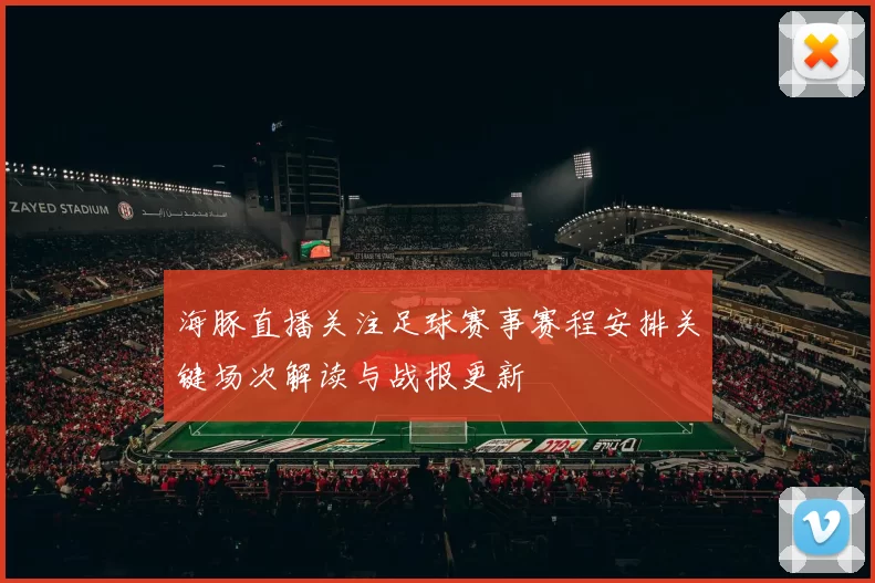 海豚直播关注足球赛事赛程安排关键场次解读与战报更新