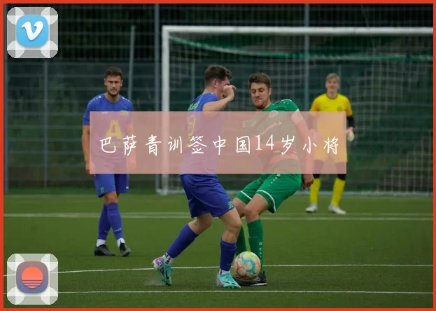 巴萨青训签中国14岁小将
