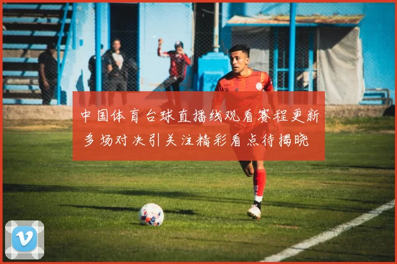 中国体育台球直播线观看赛程更新 多场对决引关注精彩看点待揭晓