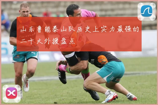 山东鲁能泰山队历史上实力最强的二十大外援盘点