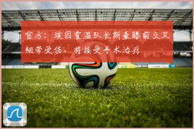 官方：埃因霍温队长斯豪滕前交叉韧带受伤，将接受手术治疗