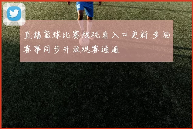 直播篮球比赛线观看入口更新 多场赛事同步开放观赛通道