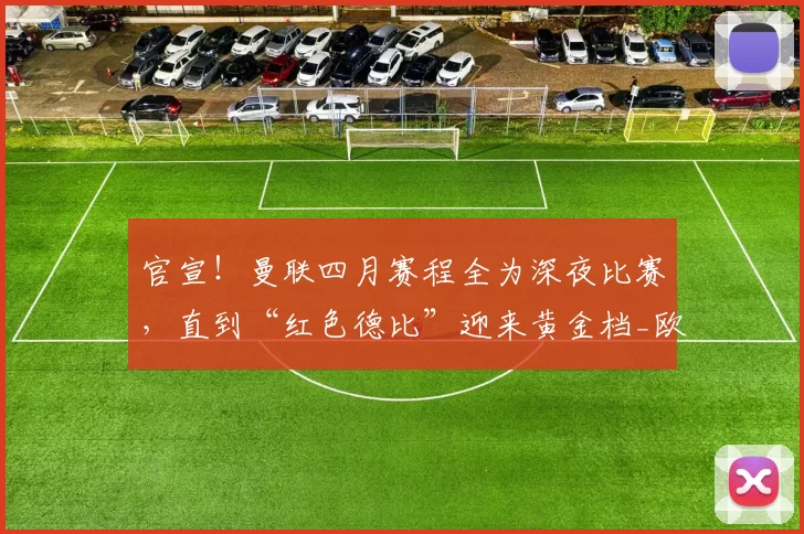 官宣！曼联四月赛程全为深夜比赛，直到“红色德比”迎来黄金档_欧冠_欧联_利物浦